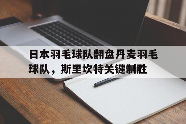 日本羽毛球队翻盘丹麦羽毛球队，斯里坎特关键制胜